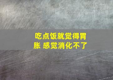 吃点饭就觉得胃胀 感觉消化不了